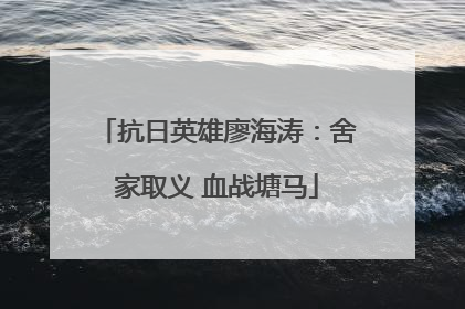 抗日英雄廖海涛：舍家取义 血战塘马