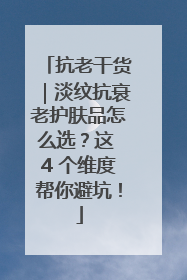 抗老干货｜淡纹抗衰老护肤品怎么选？这 4 个维度帮你避坑！