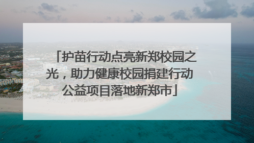护苗行动点亮新郑校园之光，助力健康校园捐建行动公益项目落地新郑市