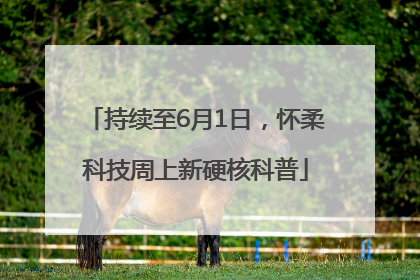 持续至6月1日，怀柔科技周上新硬核科普