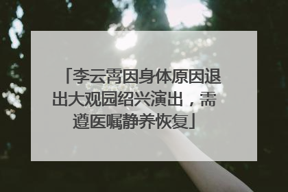 李云霄因身体原因退出大观园绍兴演出，需遵医嘱静养恢复