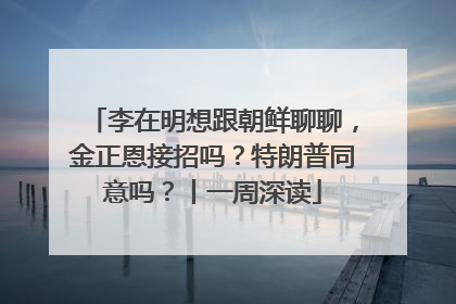 李在明想跟朝鲜聊聊，金正恩接招吗？特朗普同意吗？丨一周深读