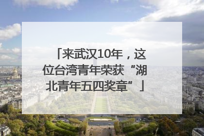 来武汉10年，这位台湾青年荣获“湖北青年五四奖章”