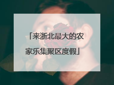 来浙北最大的农家乐集聚区度假