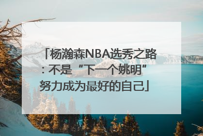 杨瀚森NBA选秀之路：不是“下一个姚明” 努力成为最好的自己