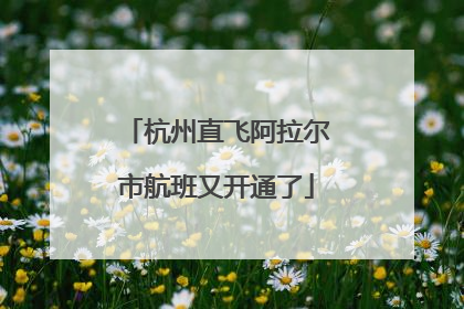 杭州直飞阿拉尔市航班又开通了