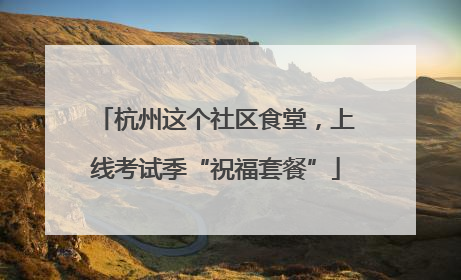 杭州这个社区食堂，上线考试季“祝福套餐”
