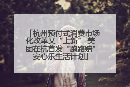 杭州预付式消费市场化改革又“上新” 美团在杭首发“跑路赔”安心乐生活计划