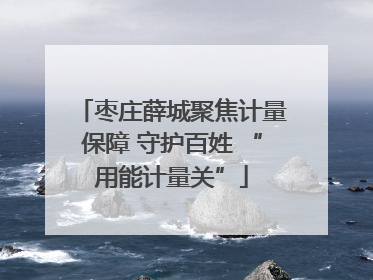 枣庄薛城聚焦计量保障 守护百姓 “用能计量关”