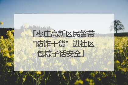 枣庄高新区民警带“防诈干货”进社区 包粽子话安全