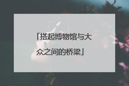 搭起博物馆与大众之间的桥梁