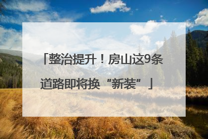 整治提升！房山这9条道路即将换“新装”