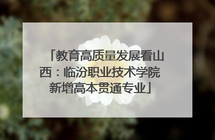教育高质量发展看山西：临汾职业技术学院新增高本贯通专业