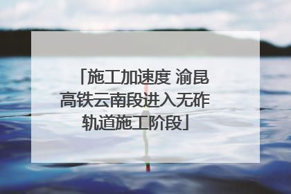 施工加速度 渝昆高铁云南段进入无砟轨道施工阶段