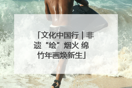 文化中国行｜非遗“绘”烟火 绵竹年画焕新生