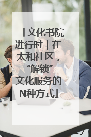 文化书院进行时｜在太和社区，“解锁” 文化服务的N种方式