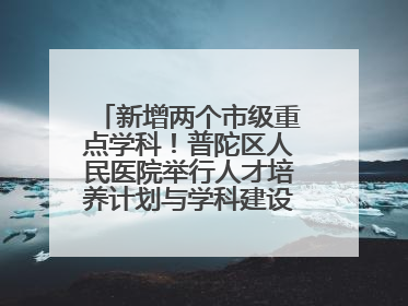 新增两个市级重点学科！普陀区人民医院举行人才培养计划与学科建设发布会