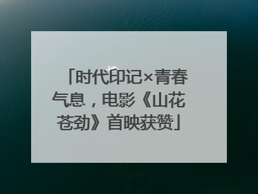时代印记×青春气息，电影《山花苍劲》首映获赞