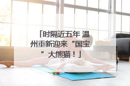 时隔近五年 温州重新迎来“国宝”大熊猫！