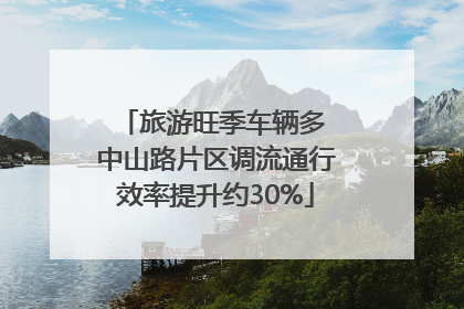 旅游旺季车辆多 中山路片区调流通行效率提升约30%