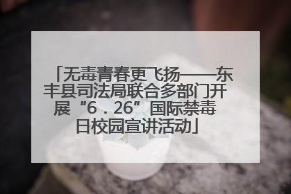 无毒青春更飞扬——东丰县司法局联合多部门开展“6．26”国际禁毒日校园宣讲活动