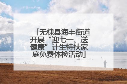 无棣县海丰街道开展“迎七一、送健康”计生特扶家庭免费体检活动