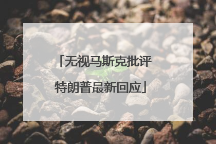 无视马斯克批评 特朗普最新回应