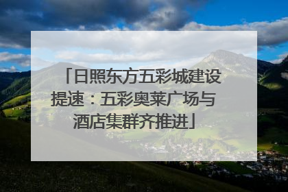 日照东方五彩城建设提速：五彩奥莱广场与酒店集群齐推进