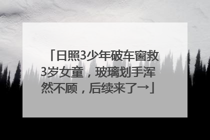 日照3少年破车窗救3岁女童，玻璃划手浑然不顾，后续来了→