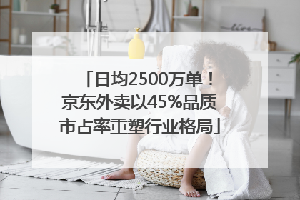 日均2500万单！京东外卖以45%品质市占率重塑行业格局