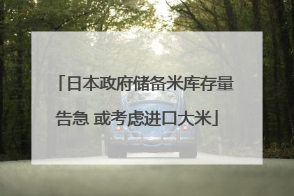日本政府储备米库存量告急 或考虑进口大米