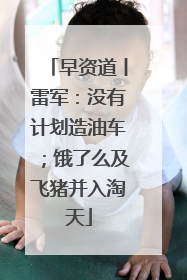 早资道丨雷军：没有计划造油车；饿了么及飞猪并入淘天