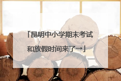 昆明中小学期末考试和放假时间来了→