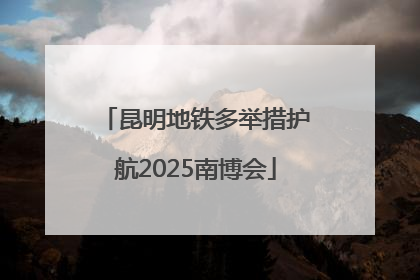 昆明地铁多举措护航2025南博会