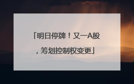 明日停牌！又一A股，筹划控制权变更