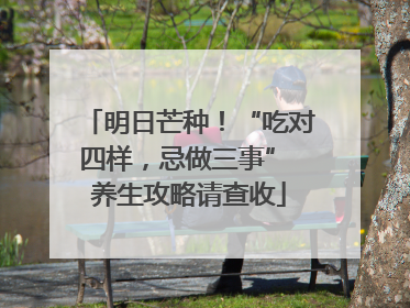 明日芒种！“吃对四样，忌做三事” 养生攻略请查收