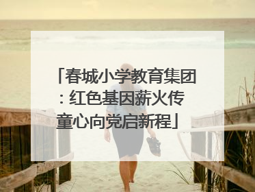 春城小学教育集团：红色基因薪火传 童心向党启新程