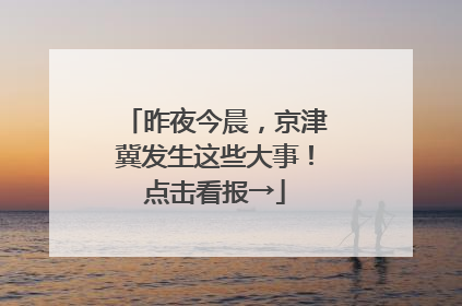 昨夜今晨，京津冀发生这些大事！点击看报→