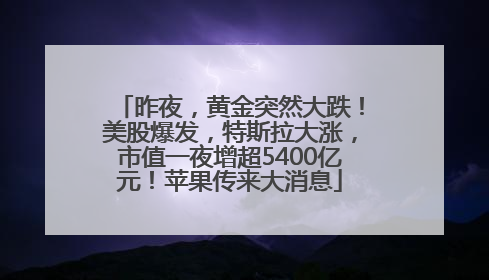 昨夜，黄金突然大跌！美股爆发，特斯拉大涨，市值一夜增超5400亿元！苹果传来大消息