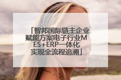 智邦国际链主企业赋能方案电子行业MES+ERP一体化实现全流程追溯