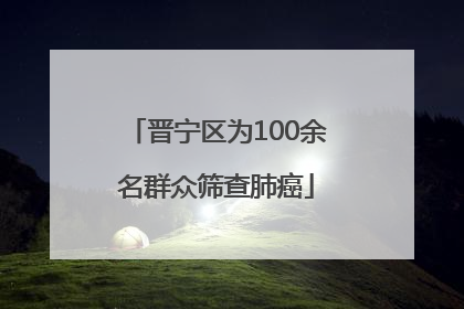 晋宁区为100余名群众筛查肺癌