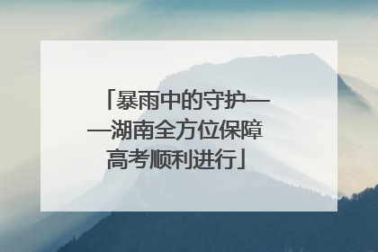 暴雨中的守护——湖南全方位保障高考顺利进行