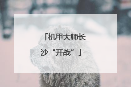 机甲大师长沙“开战”