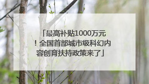 最高补贴1000万元！全国首部城市级科幻内容创育扶持政策来了