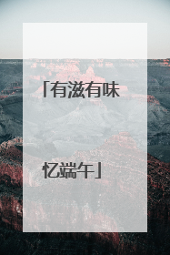 有滋有味忆端午
