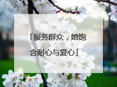 服务群众，她饱含耐心与爱心