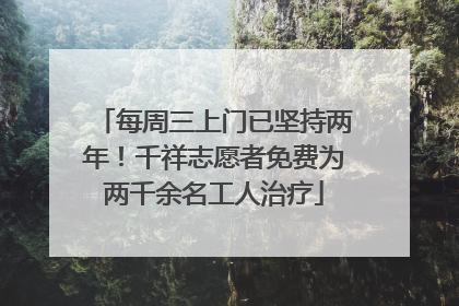 每周三上门已坚持两年！千祥志愿者免费为两千余名工人治疗
