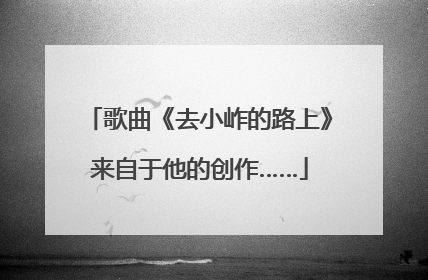 歌曲《去小岞的路上》来自于他的创作……