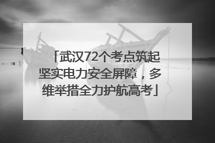 武汉72个考点筑起坚实电力安全屏障，多维举措全力护航高考