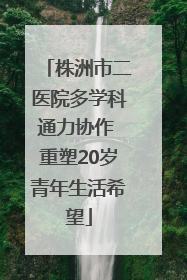 株洲市二医院多学科通力协作 重塑20岁青年生活希望